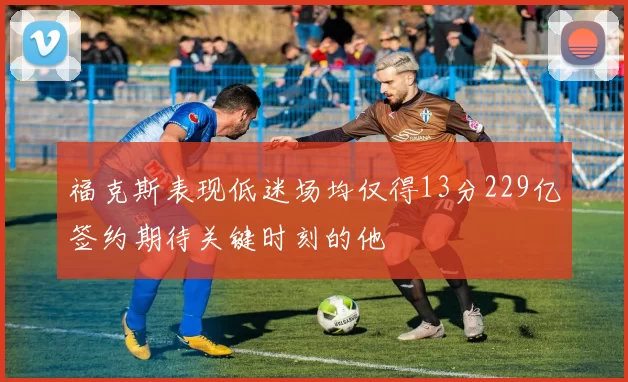 福克斯表现低迷场均仅得13分229亿签约期待关键时刻的他