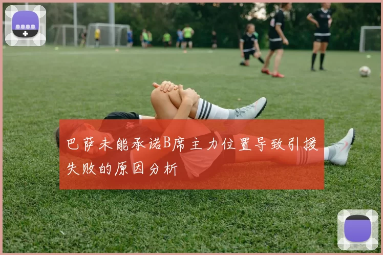 巴萨未能承诺B席主力位置导致引援失败的原因分析