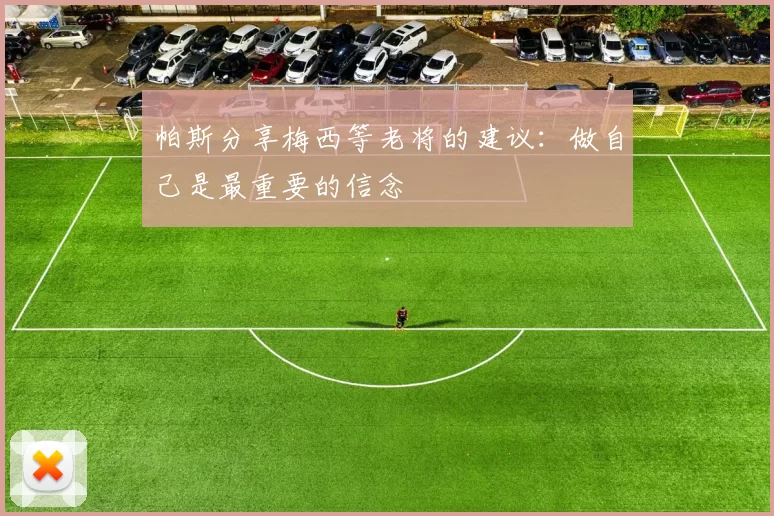 帕斯分享梅西等老将的建议：做自己是最重要的信念