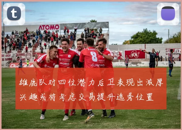 雄鹿队对四位潜力后卫表现出浓厚兴趣或将考虑交易提升选秀位置