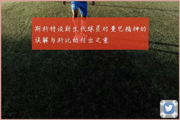 斯科特谈新生代球员对曼巴精神的误解与科比的付出之重