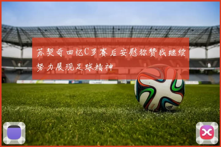 苏契奇回忆C罗赛后安慰称赞我继续努力展现足球精神