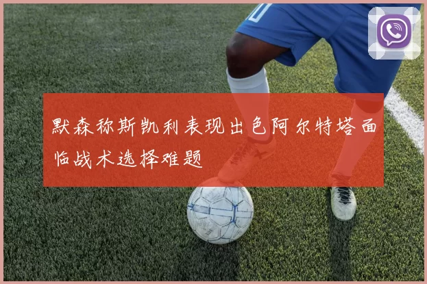 默森称斯凯利表现出色阿尔特塔面临战术选择难题